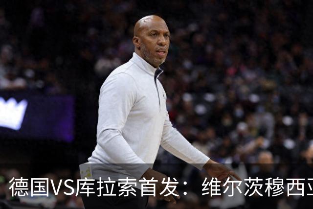 德国VS库拉索首发：维尔茨穆西亚拉配萨内 诺伊尔首发