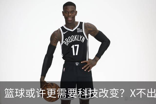 篮球或许更需要科技改变？X不出界将作古 KD踩线一生之憾或有弥补